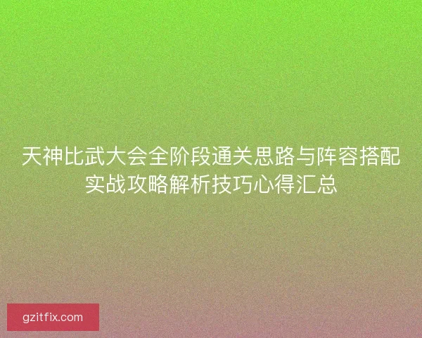 天神比武大会全阶段通关思路与阵容搭配实战攻略解析技巧心得汇总