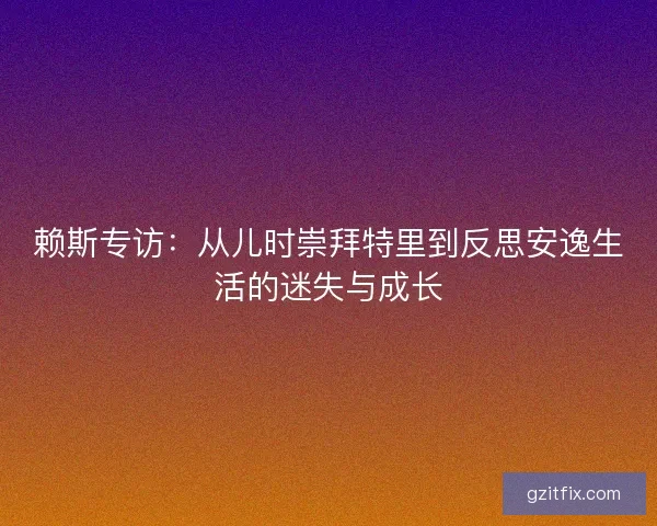 赖斯专访：从儿时崇拜特里到反思安逸生活的迷失与成长